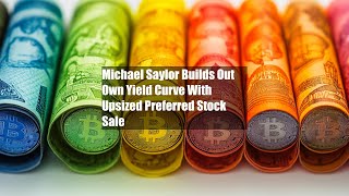 Michael Saylor Builds Out Own Yield Curve With Upsized Preferred Stock Sale
