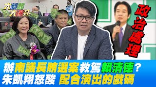 檢調辦"南議長賄選案"救駕"賴清德"? 朱凱翔怒酸"就是配合演出" @大新聞大爆卦HotNewsTalk