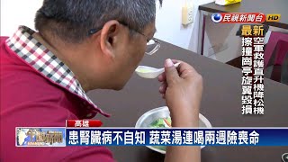 蔬菜湯沒負擔? 男患腎臟病每天喝險喪命－民視新聞