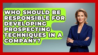 Who Should Be Responsible for Developing Prospecting Techniques in a Company?