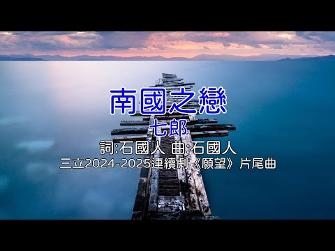 南國之戀 - 七郎(三立2024-2025年連續劇《願望》片尾曲)