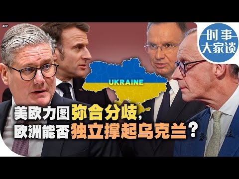 时事大家谈：美欧力图弥合分歧，欧洲能否独立撑起乌克兰？