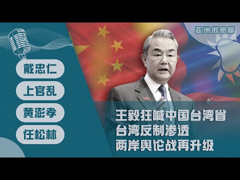 王毅狂喊中国台湾省 台湾大举反制渗透（戴忠仁/上官乱/黃澎孝/任松林）| 亚洲很想聊