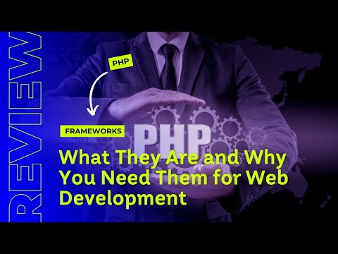 PHP Frameworks: What They Are and Why You Need Them for Web Development