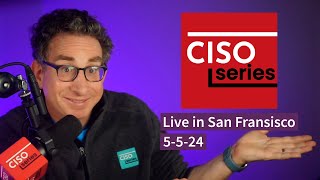 PREVIEW: CISO Series Podcast LIVE in San Francisco 5-5-24