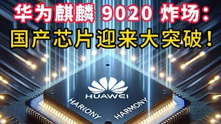 华为麒麟 9020 再炸场！一体化集成设计，国产芯片迎来大突破！
