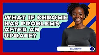 What If Chrome Has Problems After An Update? - Be App Savvy