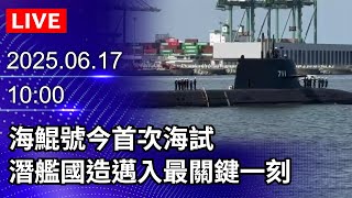 🔴【LIVE直播】海鯤號今首次海試　潛艦國造邁入最關鍵一刻｜2025.06.17 @ChinaTimes