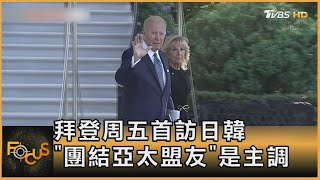 拜登周五首訪日韓 「團結亞太盟友」是主調｜方念華｜FOCUS全球新聞 20220519
