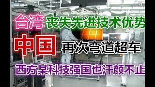 台湾丧失先进技术优势，中国再次弯道超车，西方某科技强国也汗颜不止！！