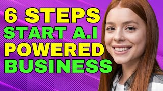 How To Use AI To Start A Business? 6 Simple Steps For Your First AI Powered Income