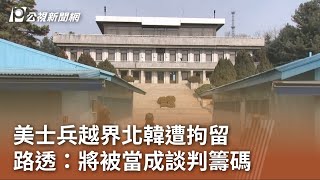 美士兵越界北韓遭拘留 路透：將被當成談判籌碼｜20230719 公視中晝新聞