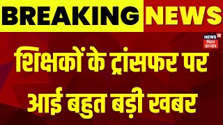 Breaking News : शिक्षकों के ट्रांसफर-पोस्टिंग पर बहुत बड़ी खबर | Bihar Teacher Transfer News | BPSC