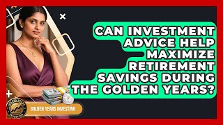 Can Investment Advice Help Maximize Retirement Savings During the Golden Years?