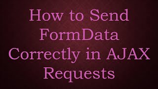 How to Send FormData Correctly in AJAX Requests
