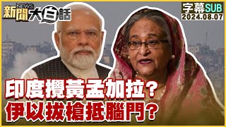 [SUB]印度攪黃孟加拉？伊以拔槍抵腦門？ 新聞大白話 20240807 (字幕版)