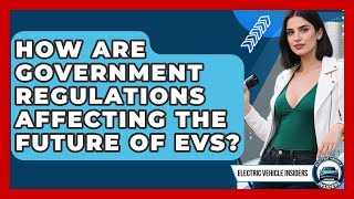 How Are Government Regulations Affecting the Future of EVs? | Electric Vehicle Insiders News