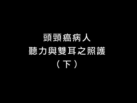 1-1頭頸癌病人聽力與雙耳照護(下)