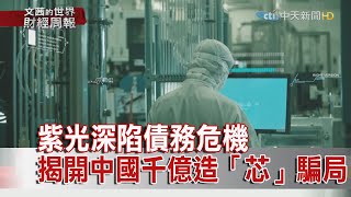 2020.11.22【文茜世界財經周報】紫光深陷債務危機　揭開中國千億造「芯」騙局