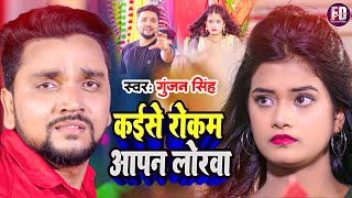 Gunjan Singh का सबसे दर्दभरा गाना - कईसे रोकम आपण लोरवा - Kaise Rokam Aapan Lorwa || Sad Song ||