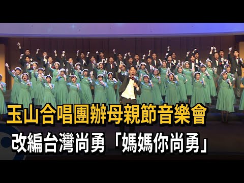 玉山合唱團辦母親節音樂會　改編台灣尚勇「媽媽你尚勇」－民視新聞