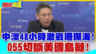 來而不往非禮也!中澳48小時激戰珊瑚海! | 塔斯曼海!055切斷美國島鏈!情報入手!罕見軍演三【頭條開講】精華版 @中天電視CtiTv