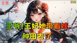 【王爷！王妃她带着娃种田去了】全集：二次穿越的苏锦开局‘抢了’女主的系统，一来就将重生的某王吃干抹净。 三年后，得知不能生育，无缘皇位的厉王已有三个孩子，满朝轰动。