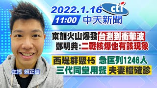 【賴正鎧報新聞】東加火山爆發 台測到衝擊波 鄭明典:二戰核爆也有該現象  "西堤群聚+5" 急匡列1246人 三代同堂用餐"夫妻檔確診" @中天電視CtiTv 20220116