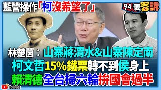 【94要客訴】藍營操作「柯沒希望了」！林楚茵：山寨蔣渭水&山寨陳定南！柯文哲15%鐵票轉不到侯身上！賴清德全台掃六輪拚國會過半