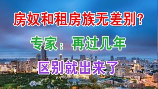 中国房地产 “房奴”和“租房族”无差别？楼市专家：再过个几年，区别就出来了