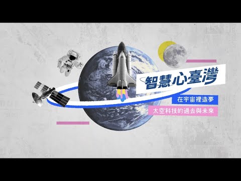 在宇宙裡造夢 – 太空科技的過去與未來【智慧心臺灣】EP1