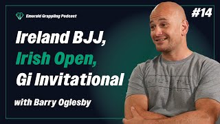 BARRY OGLESBY: Ireland BJJ Events, The Irish Open, Gi Invitational | Emerald Grappling Podcast Ep 14
