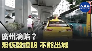 廣州持有72小時內核酸檢測陰性證明，才能出城。| #香港大紀元新唐人聯合新聞頻道