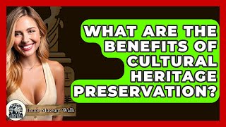 What Are The Benefits Of Cultural Heritage Preservation? - Inside Museum Walls
