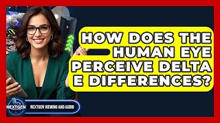 How Does The Human Eye Perceive Delta E Differences? - NextGen Viewing and Audio