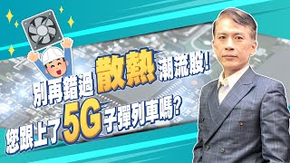 【股票投資】別再錯過「散熱」潮流股！您跟上了5G子彈列車嗎？｜股市任達華 鄭偉群 群哥｜時刻理財