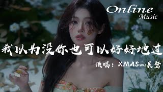 我以爲沒你也可以好好地過 - XMASwu吳驁『我以爲沒你也可以好好地過，無數的回憶不斷對我進攻』