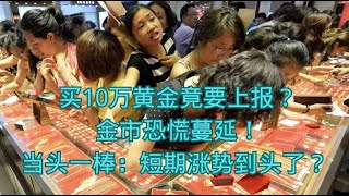 买10万黄金竟要上报？金市恐慌蔓延！短期涨势到头了？