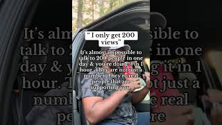 “I only get 200 views” It’s almost impossible to talk to 200 people in one day & you’re doing it in