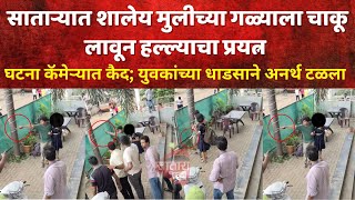 satara news  साताऱ्यात शालेय मुलीच्या गळ्याला चाकू लावून हल्ल्याचा प्रयत्न घटना कॅमेऱ्यात कैद
