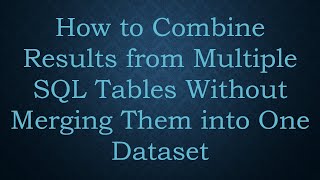 How to Combine Results from Multiple SQL Tables Without Merging Them into One Dataset