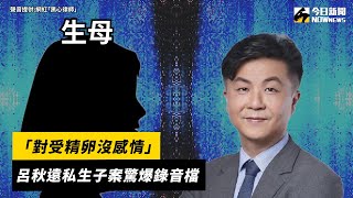 「對受精卵沒感情」　呂秋遠私生子案驚爆錄音檔｜NOWnews