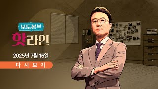 [풀버전] 7월 16일 (수) 보도본부 #핫라인 - 거세지는 강선우·이진숙 사퇴론 / 대통령실 "여론 추이 지켜볼 것" / 尹, 접견 금지…가족·변호인 제외