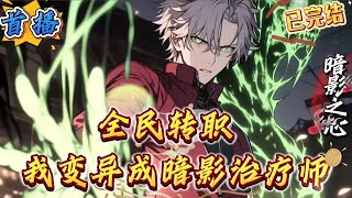 已完结《全民转职：我变异成暗影治疗师》世界剧变，游戏降临现实!异兽横行，各种神秘的副本层出不穷，危险与机遇并行。全球开启了全民转职的时代!穿越而来的陆渊却发现自己觉醒了只能加血的鸡肋辅助职业一一治疗师