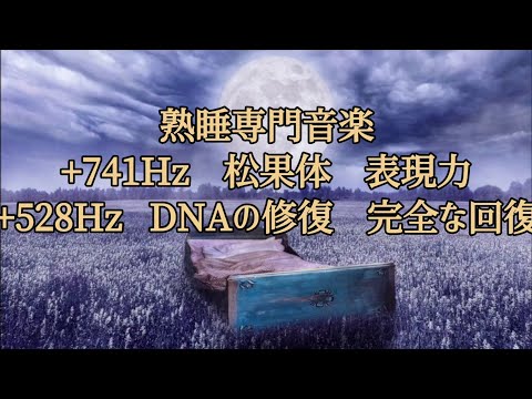 【熟睡専門音楽】+【741Hz】+【528Hz】【聞き流すだけ】松果体、表現力、直感力741ヘルツ DNAを修復する　愛の奇跡の周波数528ヘルツ　完全なる回復へ