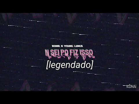 Konai x Young Lungs - n sei pq fiz isso [legendado]