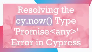 Resolving the cy.now() Type 'Promise any ' Error in Cypress