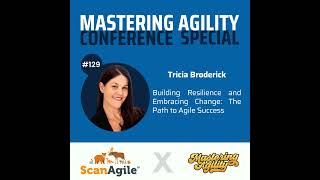 #129 Building Resilience and Embracing Change: The Path to Agile Success with Tricia Broderick