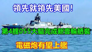 領先就領先美國！第4艘055大驅完成新壹輪舾裝，電磁炮有望上艦  【强国军事】