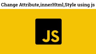 4 .change inner html | change style using ja | change attribute in javascript